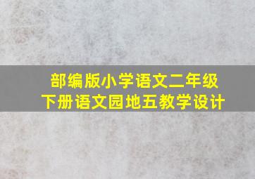 部编版小学语文二年级下册语文园地五教学设计