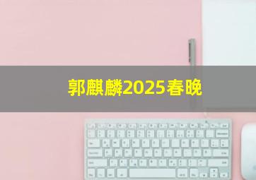 郭麒麟2025春晚