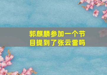 郭麒麟参加一个节目提到了张云雷吗