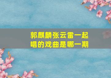 郭麒麟张云雷一起唱的戏曲是哪一期