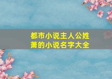 都市小说主人公姓萧的小说名字大全