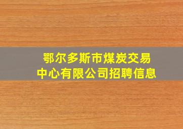 鄂尔多斯市煤炭交易中心有限公司招聘信息