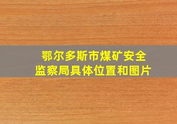 鄂尔多斯市煤矿安全监察局具体位置和图片