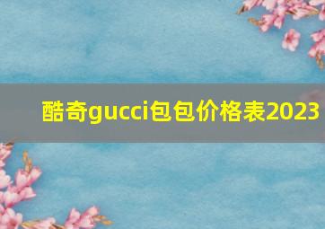 酷奇gucci包包价格表2023