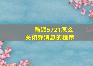 酷派5721怎么关闭弹消息的程序