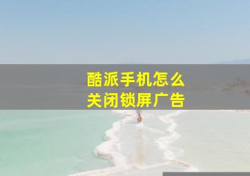 酷派手机怎么关闭锁屏广告