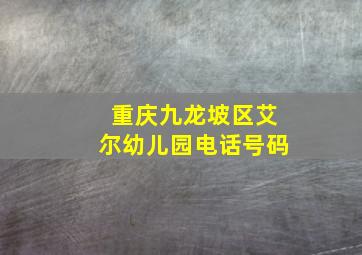 重庆九龙坡区艾尔幼儿园电话号码