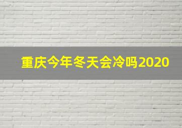 重庆今年冬天会冷吗2020