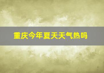 重庆今年夏天天气热吗