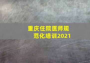 重庆住院医师规范化培训2021