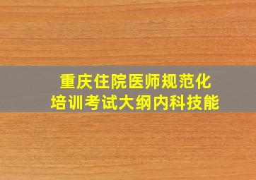 重庆住院医师规范化培训考试大纲内科技能