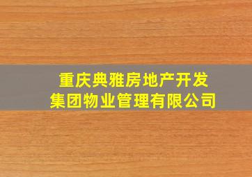 重庆典雅房地产开发集团物业管理有限公司