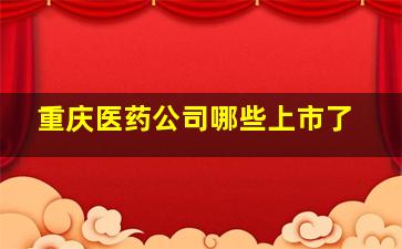 重庆医药公司哪些上市了