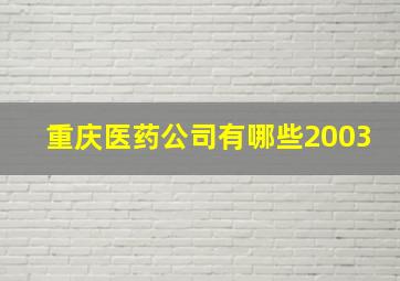 重庆医药公司有哪些2003