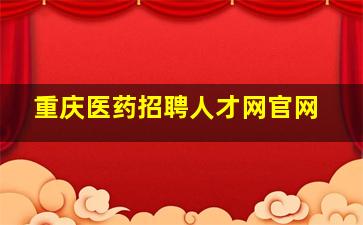 重庆医药招聘人才网官网