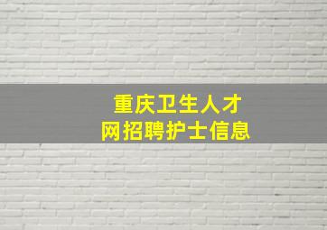 重庆卫生人才网招聘护士信息