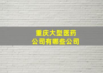 重庆大型医药公司有哪些公司