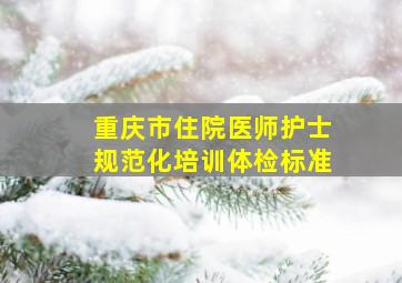 重庆市住院医师护士规范化培训体检标准