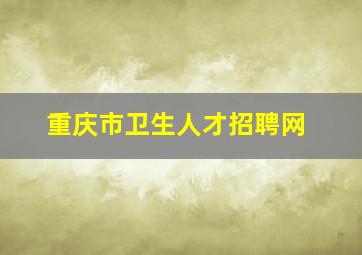 重庆市卫生人才招聘网