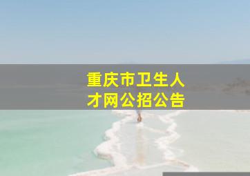 重庆市卫生人才网公招公告