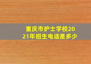 重庆市护士学校2021年招生电话是多少