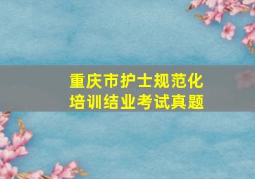 重庆市护士规范化培训结业考试真题