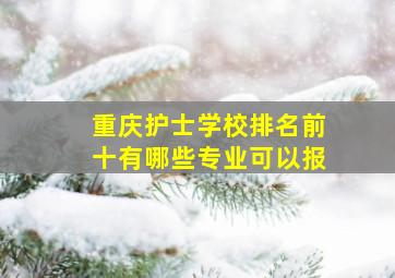 重庆护士学校排名前十有哪些专业可以报