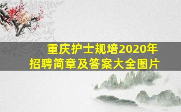 重庆护士规培2020年招聘简章及答案大全图片