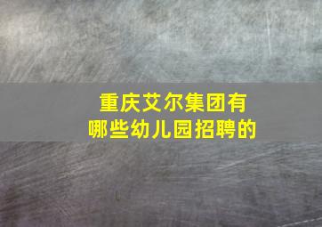 重庆艾尔集团有哪些幼儿园招聘的