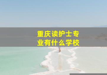 重庆读护士专业有什么学校