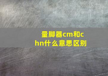 量脚器cm和chn什么意思区别