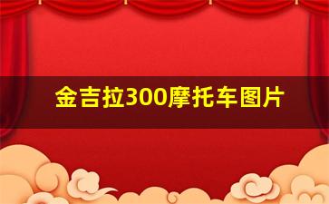 金吉拉300摩托车图片