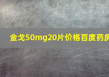 金戈50mg20片价格百度药房