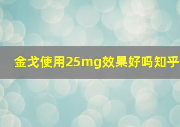 金戈使用25mg效果好吗知乎