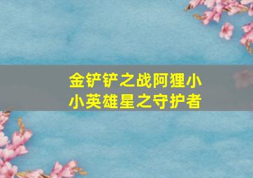 金铲铲之战阿狸小小英雄星之守护者