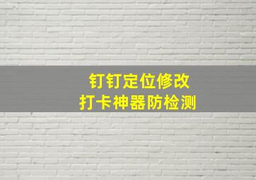 钉钉定位修改打卡神器防检测