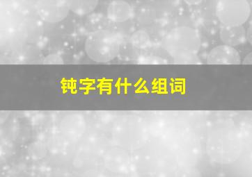 钝字有什么组词