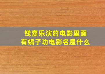 钱嘉乐演的电影里面有蝎子功电影名是什么