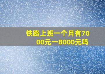 铁路上班一个月有7000元一8000元吗