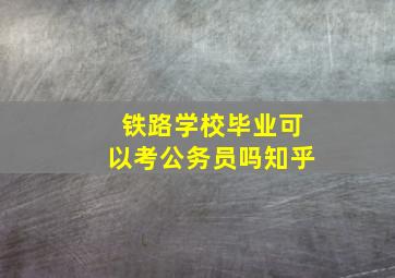 铁路学校毕业可以考公务员吗知乎