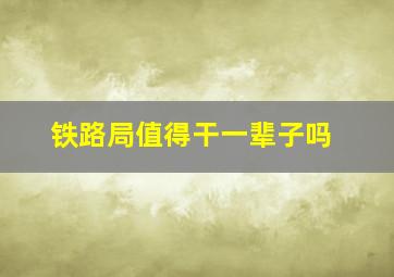 铁路局值得干一辈子吗