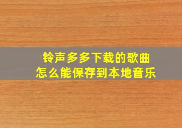 铃声多多下载的歌曲怎么能保存到本地音乐