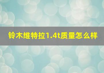 铃木维特拉1.4t质量怎么样