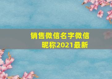 销售微信名字微信昵称2021最新