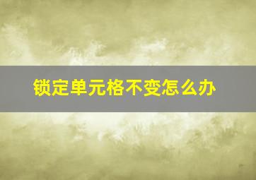 锁定单元格不变怎么办