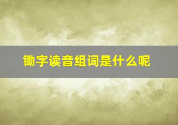 锄字读音组词是什么呢