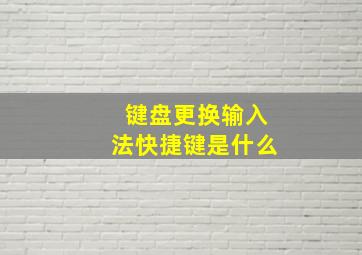 键盘更换输入法快捷键是什么