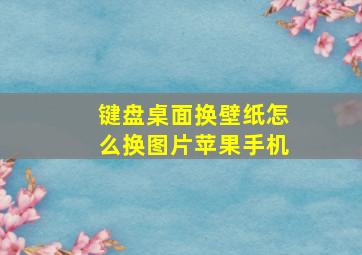 键盘桌面换壁纸怎么换图片苹果手机