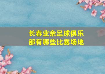 长春业余足球俱乐部有哪些比赛场地