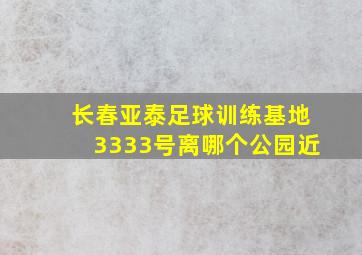 长春亚泰足球训练基地3333号离哪个公园近